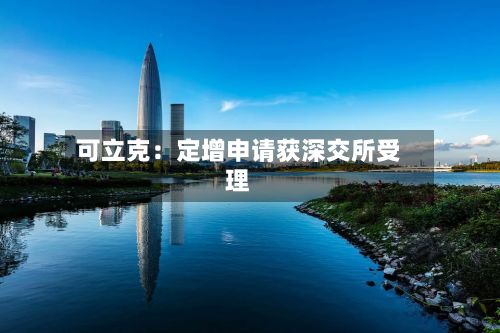 可立克：定增申请获深交所受理