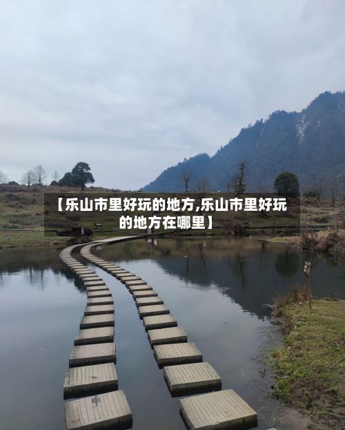 【乐山市里好玩的地方,乐山市里好玩的地方在哪里】-第3张图片