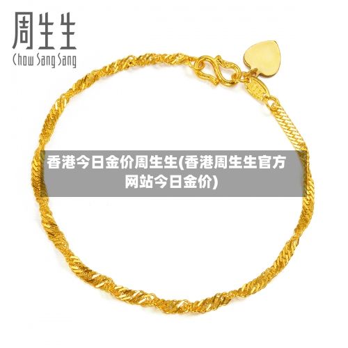 香港今日金价周生生(香港周生生官方网站今日金价)