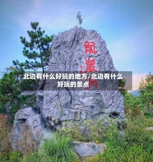 北边有什么好玩的地方/北边有什么好玩的景点