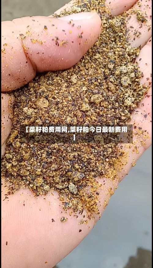 【菜籽粕费用网,菜籽粕今日最新费用】-第3张图片