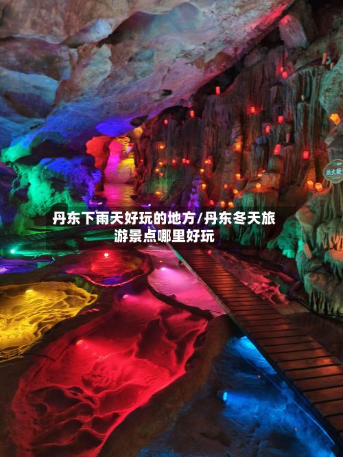 丹东下雨天好玩的地方/丹东冬天旅游景点哪里好玩