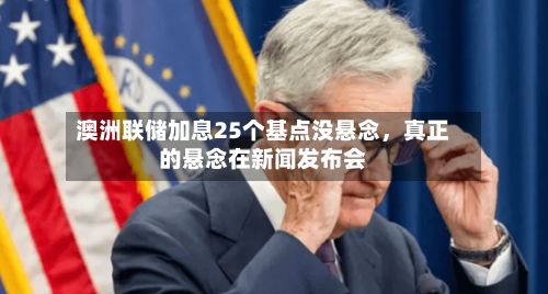 澳洲联储加息25个基点没悬念，真正的悬念在新闻发布会-第2张图片