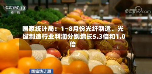 国家统计局：1—8月份光纤制造、光缆制造行业利润分别增长5.3倍和1.0倍-第2张图片
