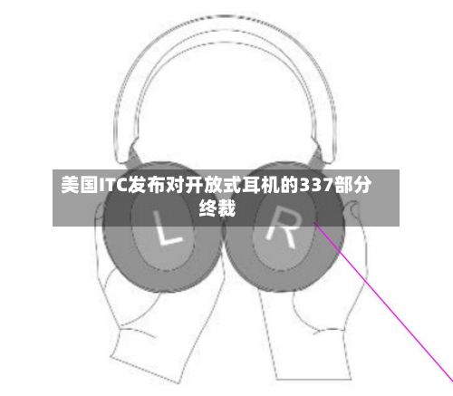 美国ITC发布对开放式耳机的337部分终裁