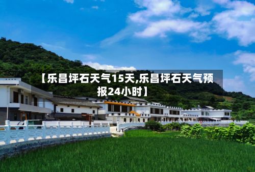 【乐昌坪石天气15天,乐昌坪石天气预报24小时】
