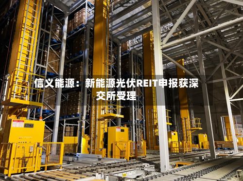 信义能源：新能源光伏REIT申报获深交所受理-第2张图片