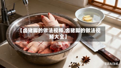 【卤猪脚的做法视频,卤猪脚的做法视频大全】-第2张图片