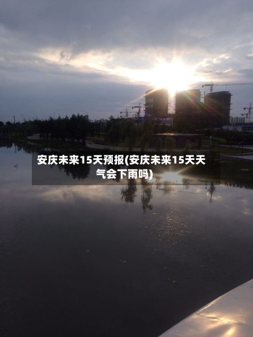 安庆未来15天预报(安庆未来15天天气会下雨吗)