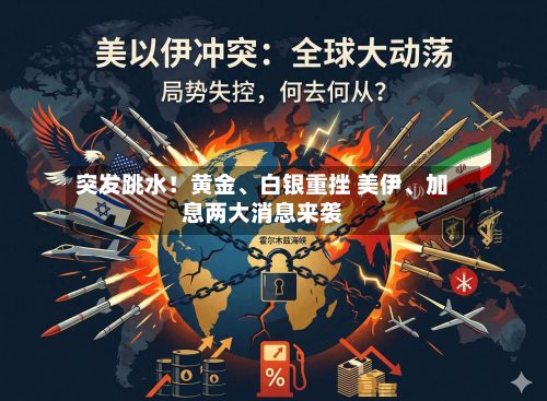 突发跳水！黄金、白银重挫 美伊、加息两大消息来袭