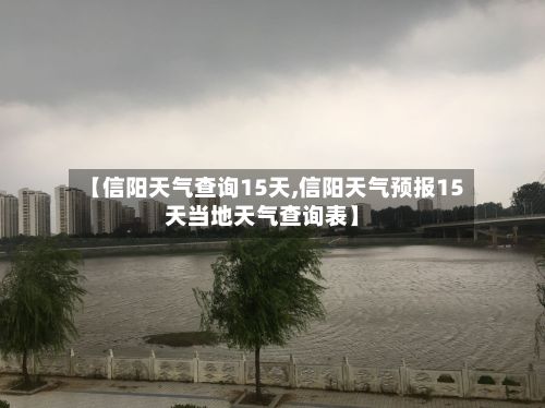 【信阳天气查询15天,信阳天气预报15天当地天气查询表】-第2张图片