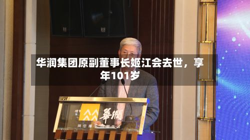 华润集团原副董事长姬江会去世，享年101岁