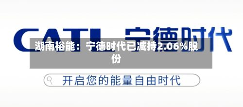 湖南裕能：宁德时代已减持2.06%股份-第1张图片