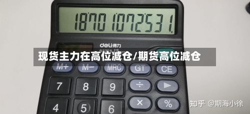 现货主力在高位减仓/期货高位减仓-第2张图片