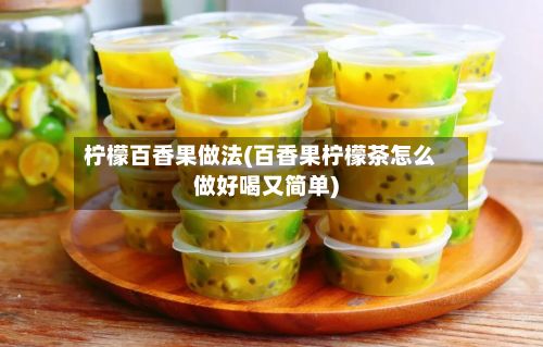 柠檬百香果做法(百香果柠檬茶怎么做好喝又简单)