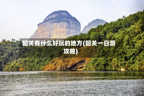 韶关有什么好玩的地方(韶关一日游攻略)