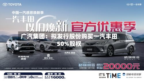 广汽集团:拟发行股份购买一汽丰田50%股权