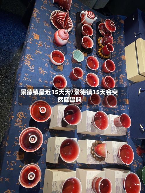 景德镇最近15天天/景德镇15天会突然降温吗