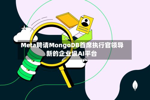 Meta聘请MongoDB首席执行官领导新的企业级AI平台
