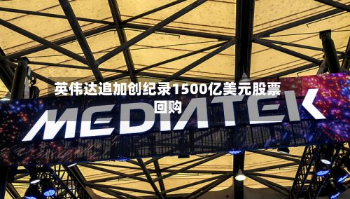 英伟达追加创纪录1500亿美元股票回购-第3张图片