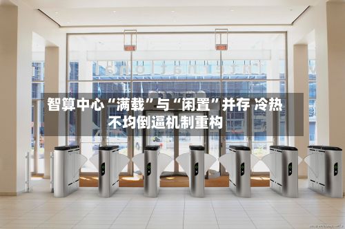 智算中心“满载	”与“闲置”并存 冷热不均倒逼机制重构-第3张图片
