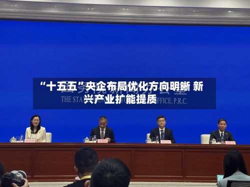 “十五五”央企布局优化方向明晰 新兴产业扩能提质-第2张图片