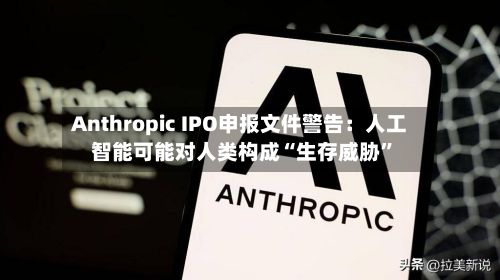Anthropic IPO申报文件警告：人工智能可能对人类构成“生存威胁”-第2张图片