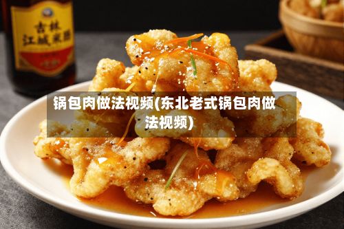 锅包肉做法视频(东北老式锅包肉做法视频)
