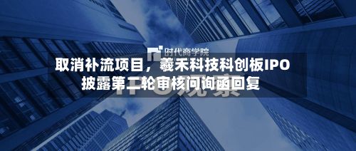 取消补流项目	，羲禾科技科创板IPO披露第二轮审核问询函回复-第2张图片