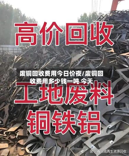 废铜回收费用今日价夜/废铜回收费用多少钱一吨 今天-第2张图片