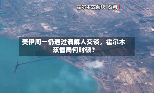 美伊周一仍通过调解人交谈，霍尔木兹僵局何时破？-第2张图片