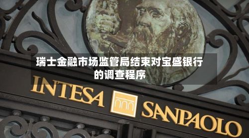 瑞士金融市场监管局结束对宝盛银行的调查程序