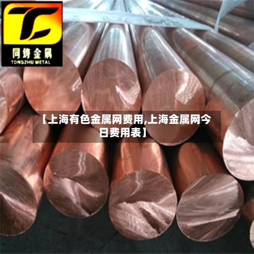 【上海有色金属网费用,上海金属网今日费用表】