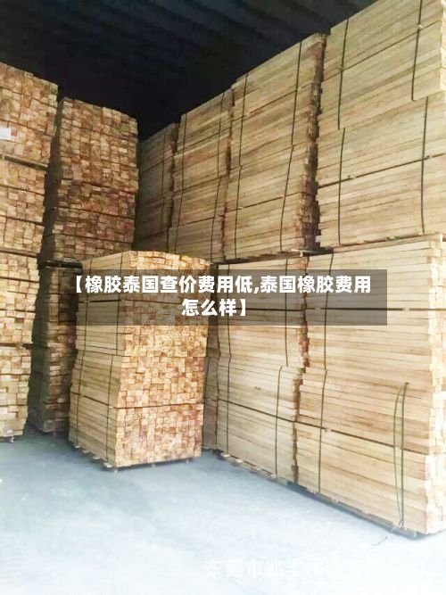 【橡胶泰国查价费用低,泰国橡胶费用怎么样】-第2张图片