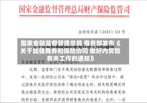 国家金融监督管理总局 商务部发布《关于加强商务和保险协同 做好内贸险有关工作的通知》