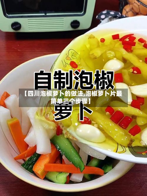 【四川泡椒萝卜的做法,泡椒萝卜片最简单三个步骤】