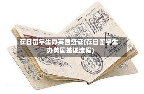 在日留学生办英国签证(在日留学生办英国签证流程)