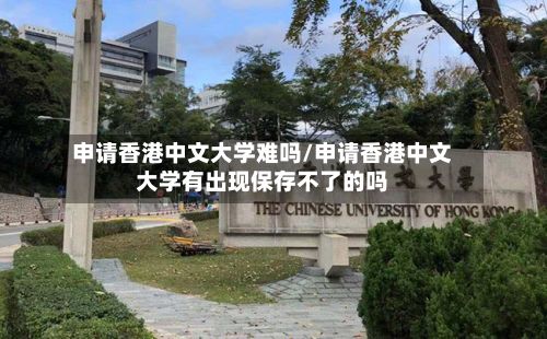 申请香港中文大学难吗/申请香港中文大学有出现保存不了的吗