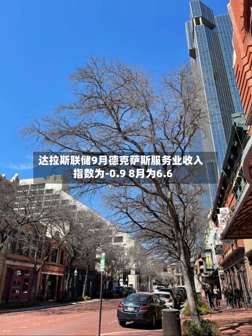 达拉斯联储9月德克萨斯服务业收入指数为-0.9 8月为6.6-第2张图片
