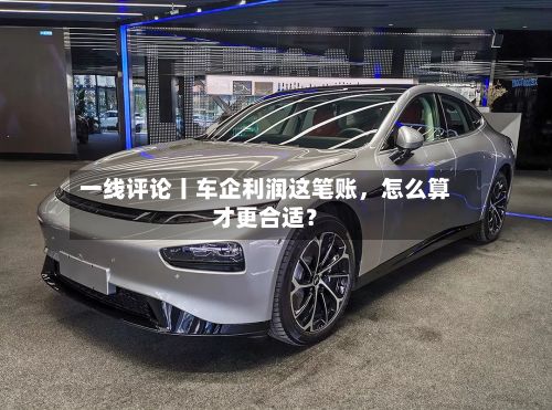 一线评论丨车企利润这笔账	，怎么算才更合适？-第3张图片