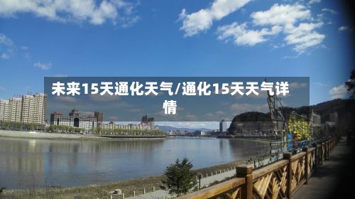 未来15天通化天气/通化15天天气详情-第2张图片