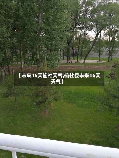 【未来15天榆社天气,榆社县未来15天天气】-第2张图片