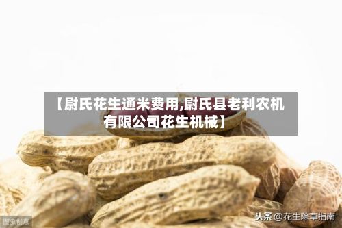 【尉氏花生通米费用,尉氏县老利农机有限公司花生机械】-第2张图片