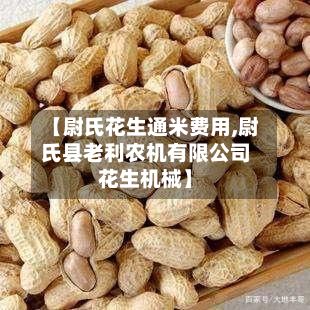 【尉氏花生通米费用,尉氏县老利农机有限公司花生机械】-第3张图片