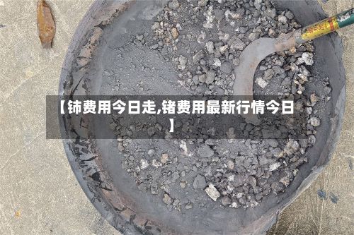 【铈费用今日走,锗费用最新行情今日】-第2张图片
