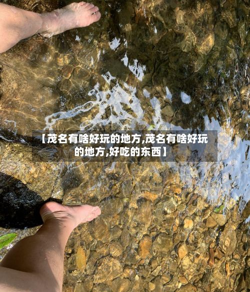 【茂名有啥好玩的地方,茂名有啥好玩的地方,好吃的东西】