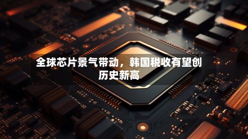 全球芯片景气带动	，韩国税收有望创历史新高-第2张图片