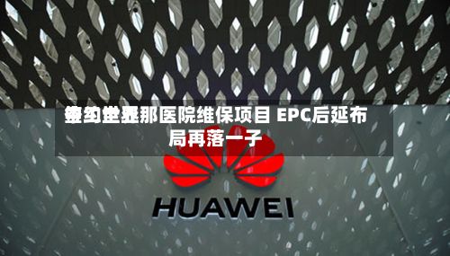 中工世界
签约圭亚那医院维保项目 EPC后延布局再落一子