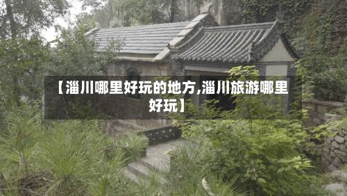 【淄川哪里好玩的地方,淄川旅游哪里好玩】-第2张图片