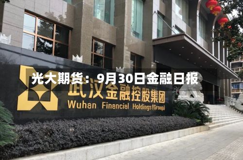 光大期货：9月30日金融日报-第3张图片